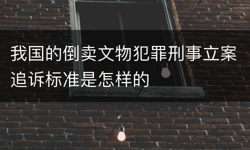 我国的倒卖文物犯罪刑事立案追诉标准是怎样的