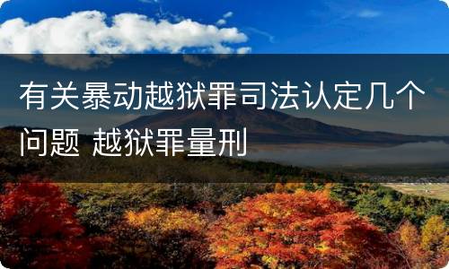 有关暴动越狱罪司法认定几个问题 越狱罪量刑