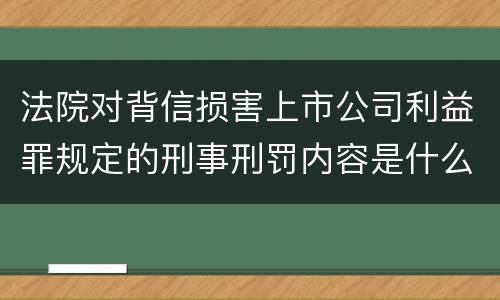 法院对背信损害上市公司利益罪规定的刑事刑罚内容是什么样的