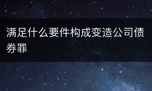 满足什么要件构成变造公司债券罪