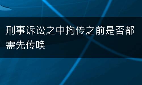 刑事诉讼之中拘传之前是否都需先传唤