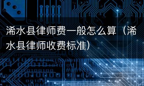 浠水县律师费一般怎么算（浠水县律师收费标准）