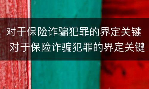 对于保险诈骗犯罪的界定关键 对于保险诈骗犯罪的界定关键是什么