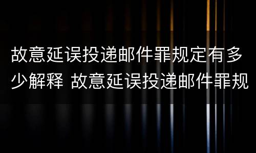故意延误投递邮件罪规定有多少解释 故意延误投递邮件罪规定有多少解释一下