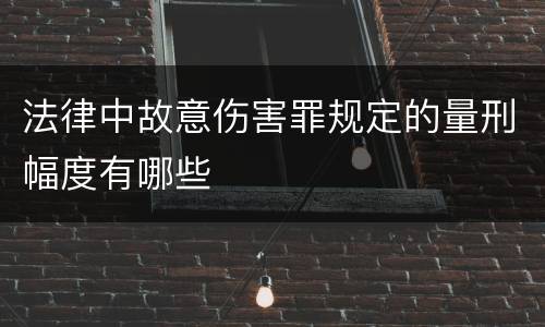 法律中故意伤害罪规定的量刑幅度有哪些