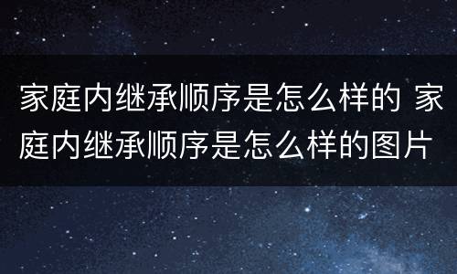 家庭内继承顺序是怎么样的 家庭内继承顺序是怎么样的图片