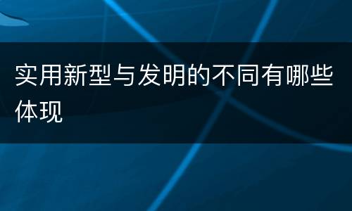 实用新型与发明的不同有哪些体现