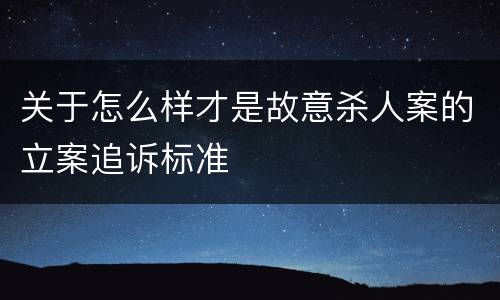 关于怎么样才是故意杀人案的立案追诉标准