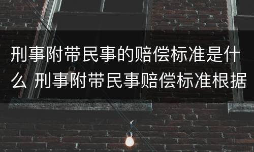刑事附带民事的赔偿标准是什么 刑事附带民事赔偿标准根据什么