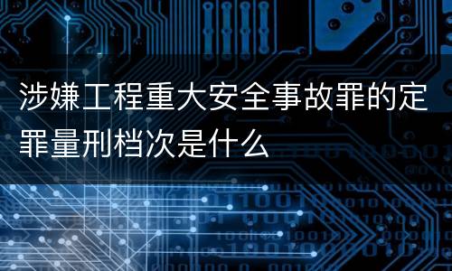 涉嫌工程重大安全事故罪的定罪量刑档次是什么