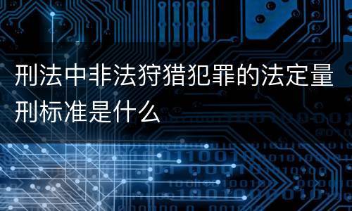 刑法中非法狩猎犯罪的法定量刑标准是什么