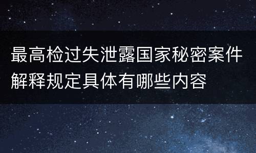 最高检过失泄露国家秘密案件解释规定具体有哪些内容