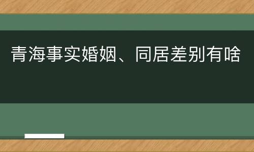 青海事实婚姻、同居差别有啥