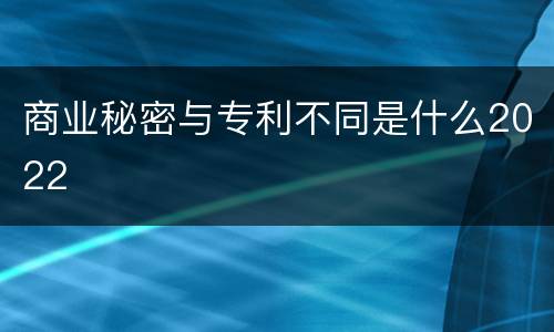 商业秘密与专利不同是什么2022