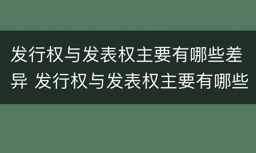 发行权与发表权主要有哪些差异 发行权与发表权主要有哪些差异和区别