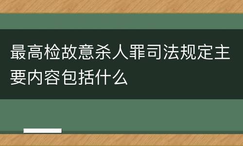 最高检故意杀人罪司法规定主要内容包括什么