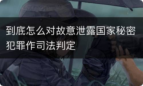 到底怎么对故意泄露国家秘密犯罪作司法判定