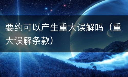 要约可以产生重大误解吗（重大误解条款）