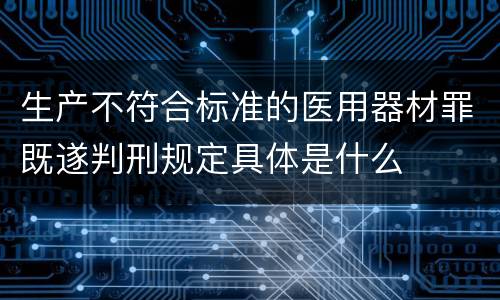 生产不符合标准的医用器材罪既遂判刑规定具体是什么
