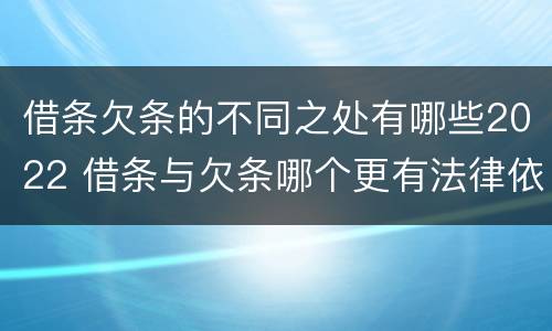 借条欠条的不同之处有哪些2022 借条与欠条哪个更有法律依据