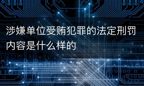 涉嫌单位受贿犯罪的法定刑罚内容是什么样的