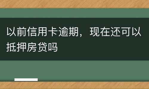 以前信用卡逾期，现在还可以抵押房贷吗