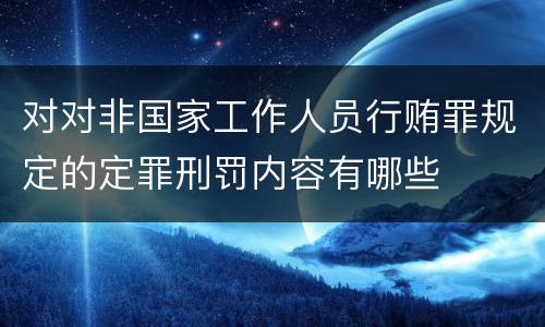 对对非国家工作人员行贿罪规定的定罪刑罚内容有哪些