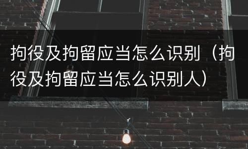 拘役及拘留应当怎么识别（拘役及拘留应当怎么识别人）