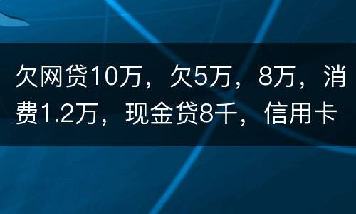 欠网贷10万，欠5万，8万，消费1.2万，现金贷8千，信用卡5万怎么办