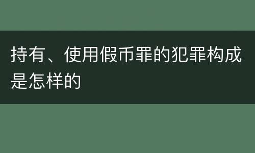 持有、使用假币罪的犯罪构成是怎样的