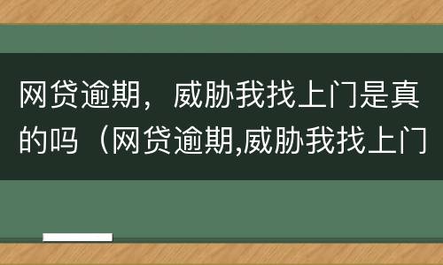 网贷逾期，威胁我找上门是真的吗（网贷逾期,威胁我找上门是真的吗吗）
