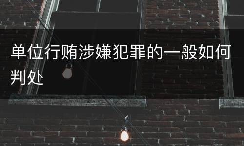 单位行贿涉嫌犯罪的一般如何判处