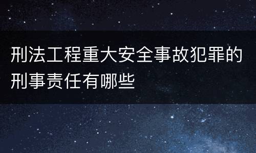 刑法工程重大安全事故犯罪的刑事责任有哪些
