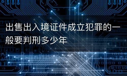 出售出入境证件成立犯罪的一般要判刑多少年