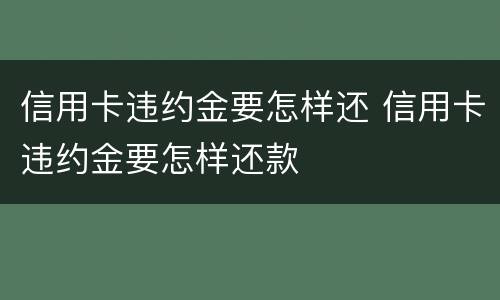 信用卡违约金要怎样还 信用卡违约金要怎样还款