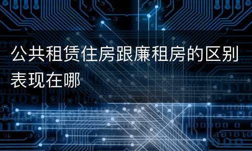 公共租赁住房跟廉租房的区别表现在哪