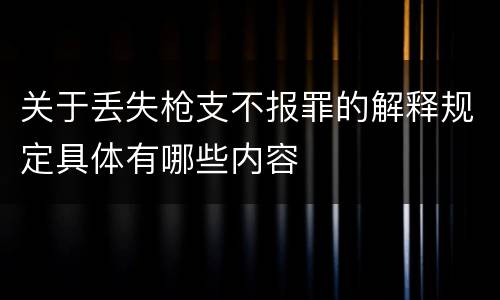 关于丢失枪支不报罪的解释规定具体有哪些内容
