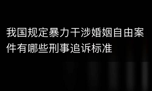 我国规定暴力干涉婚姻自由案件有哪些刑事追诉标准