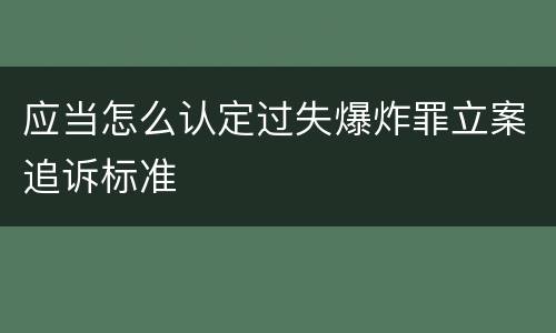 应当怎么认定过失爆炸罪立案追诉标准