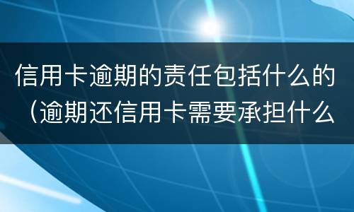 信用卡逾期的责任包括什么的（逾期还信用卡需要承担什么法律责任）