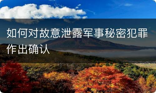 如何对故意泄露军事秘密犯罪作出确认