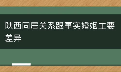 陕西同居关系跟事实婚姻主要差异