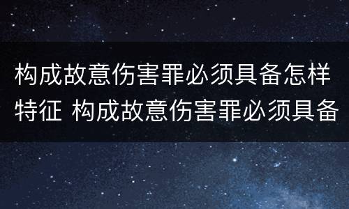 构成故意伤害罪必须具备怎样特征 构成故意伤害罪必须具备怎样特征呢