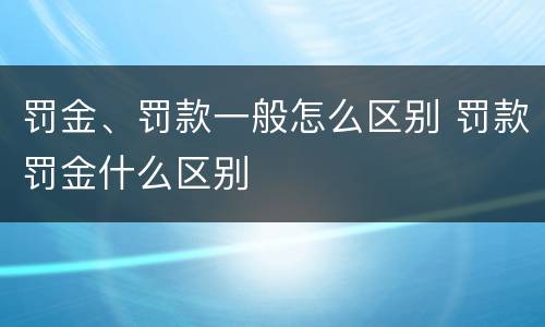 罚金、罚款一般怎么区别 罚款罚金什么区别