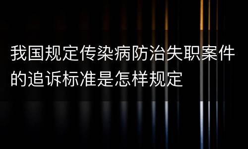 我国规定传染病防治失职案件的追诉标准是怎样规定