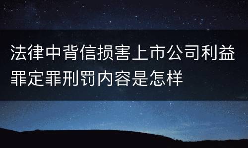 法律中背信损害上市公司利益罪定罪刑罚内容是怎样
