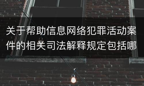 关于帮助信息网络犯罪活动案件的相关司法解释规定包括哪些重要内容