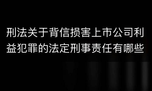 刑法关于背信损害上市公司利益犯罪的法定刑事责任有哪些