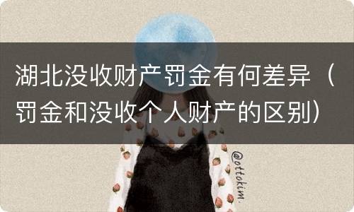 湖北没收财产罚金有何差异（罚金和没收个人财产的区别）