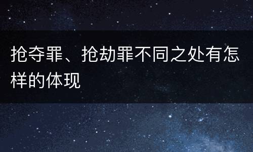 抢夺罪、抢劫罪不同之处有怎样的体现